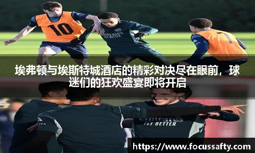 zoty中欧埃弗顿与埃斯特城酒店的精彩对决尽在眼前，球迷们的狂欢盛宴即将开启