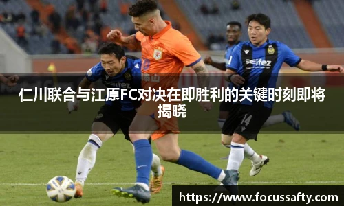 仁川联合与江原FC对决在即胜利的关键时刻即将揭晓