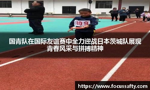 熊猫体育国青队在国际友谊赛中全力迎战日本茨城队展现青春风采与拼搏精神